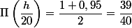 \Pi\left(\dfrac{h}{20}\right) = \dfrac{1 + 0,95}{2} = \dfrac{39}{40}